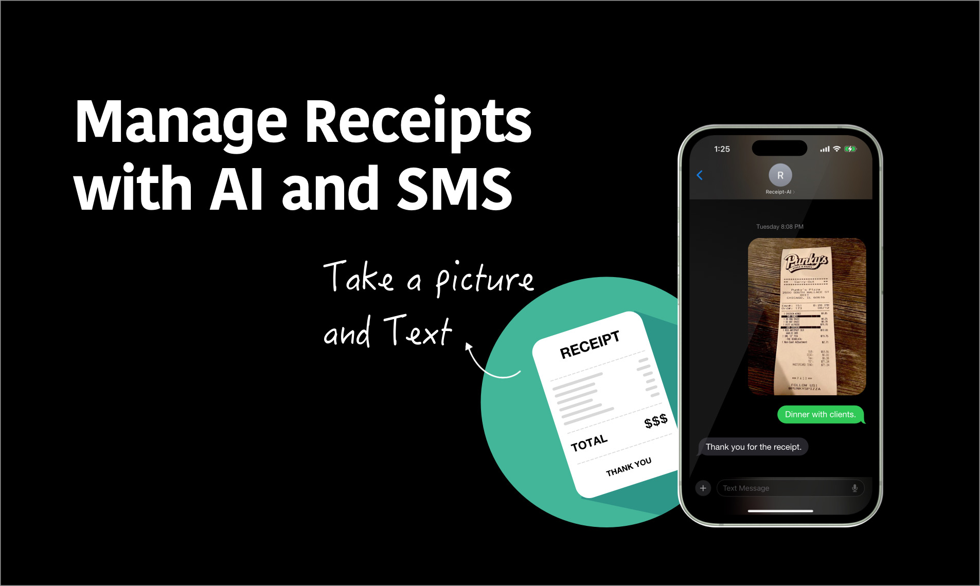 The image is from "Receipt-AI", which allows users to manage receipts using AI and SMS. The background is black, creating a sharp contrast for the white and green elements. On the left side, large, bold white text reads "Manage Receipts with AI and SMS." Below this, in a handwritten-style white font, it says "Take a picture and Text," with an arrow pointing to an illustration of a receipt. The receipt illustration is simple, with a heading labeled "RECEIPT," and line items and prices listed below, such as "Pizza - $5.00," "Fettuccine alfredo - $20.00," and a total price at the bottom, all inside a green circular background. On the right side of the image, there is a smartphone displaying a text conversation. The screen shows a photo of a physical receipt from "Punky's" restaurant. The text conversation includes a message saying "Dinner with clients," followed by an automated response saying, "Thank you for the receipt." Overall, the image effectively communicates the concept of using Receipt-AI and SMS to simplify receipt management by capturing and processing receipts via text messages. The inclusion of "Receipt-AI" branding reinforces the service's identity.